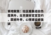 赛地聚焦：社区盾集结日热度飙升，北京国安官宣签约，震撼外界，心理建设被强调的简单介绍九游棋牌玩法